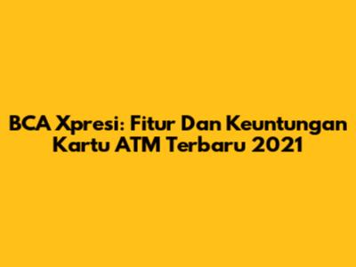 BCA Xpresi: Fitur Dan Keuntungan Kartu ATM Terbaru 2021