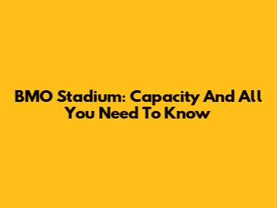 BMO Stadium: Capacity And All You Need To Know