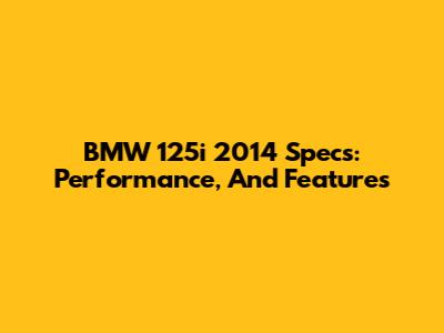 BMW 125i 2014 Specs: Performance, And Features