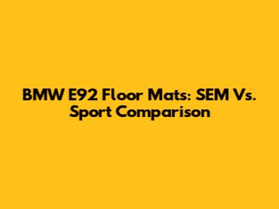 BMW E92 Floor Mats: SEM Vs. Sport Comparison