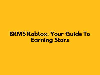 BRM5 Roblox: Your Guide To Earning Stars
