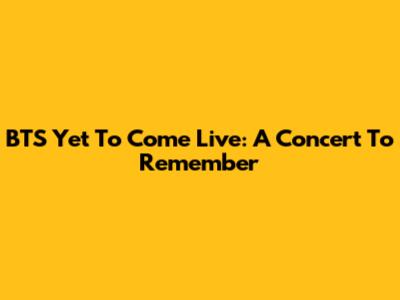 BTS 'Yet To Come' Live: A Concert To Remember