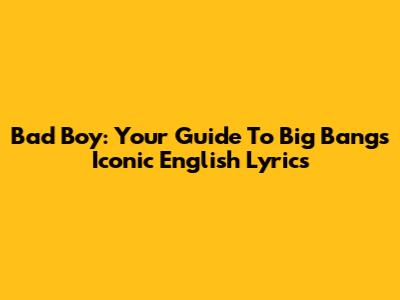 Bad Boy: Your Guide To Big Bang's Iconic English Lyrics