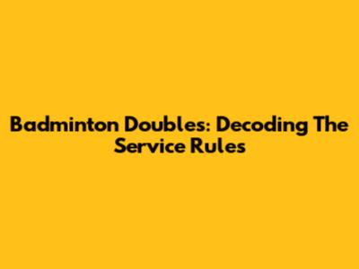 Badminton Doubles: Decoding The Service Rules