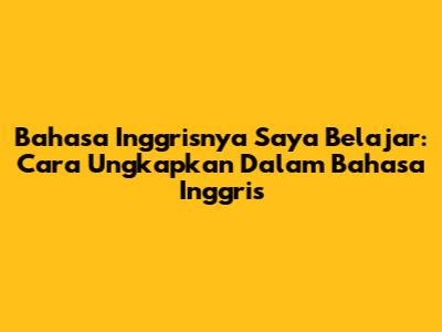 Bahasa Inggrisnya 'Saya Belajar': Cara Ungkapkan Dalam Bahasa Inggris