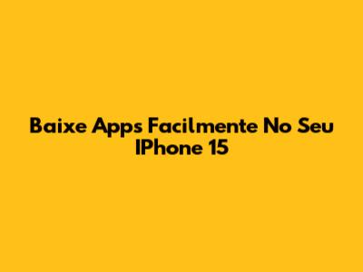 Baixe Apps Facilmente No Seu IPhone 15