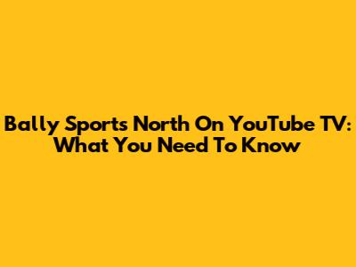 Bally Sports North On YouTube TV: What You Need To Know
