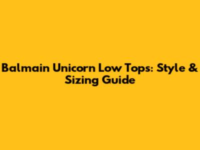 Balmain Unicorn Low Tops: Style & Sizing Guide
