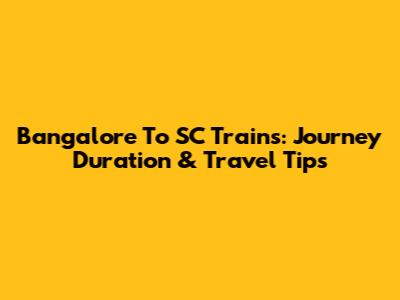 Bangalore To SC Trains: Journey Duration & Travel Tips