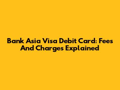 Bank Asia Visa Debit Card: Fees And Charges Explained