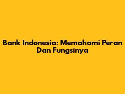 Bank Indonesia: Memahami Peran Dan Fungsinya