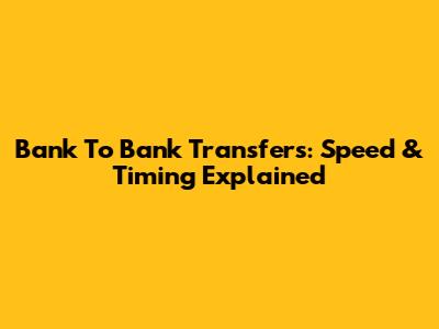 Bank To Bank Transfers: Speed & Timing Explained