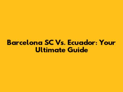 Barcelona SC Vs. Ecuador: Your Ultimate Guide