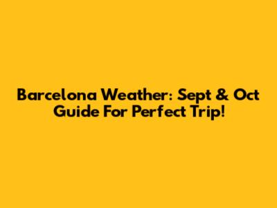 Barcelona Weather: Sept & Oct Guide For Perfect Trip!