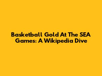 Basketball Gold At The SEA Games: A Wikipedia Dive