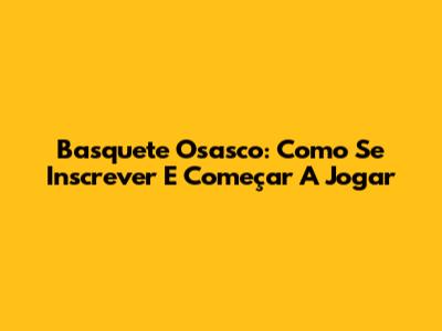 Basquete Osasco: Como Se Inscrever E Começar A Jogar