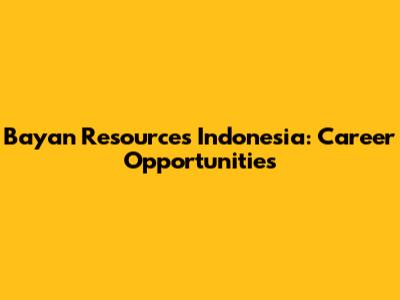 Bayan Resources Indonesia: Career Opportunities