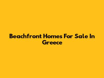 Beachfront Homes For Sale In Greece