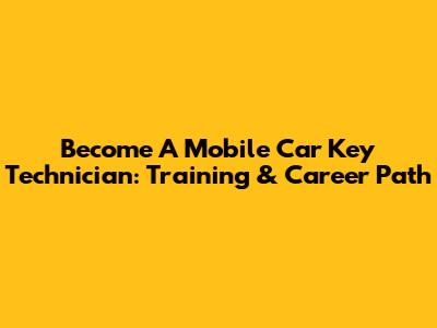 Become A Mobile Car Key Technician: Training & Career Path