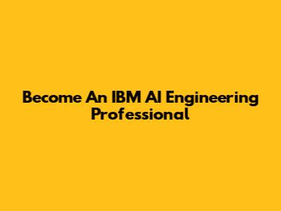 Become An IBM AI Engineering Professional