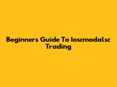 Beginner's Guide To Ioscmodalsc Trading