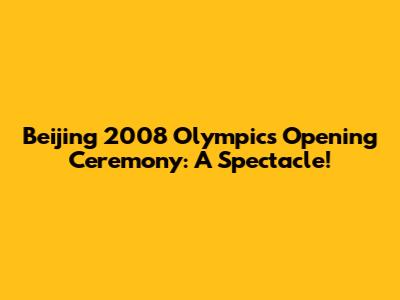 Beijing 2008 Olympics Opening Ceremony: A Spectacle!