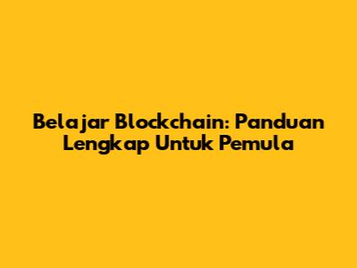 Belajar Blockchain: Panduan Lengkap Untuk Pemula