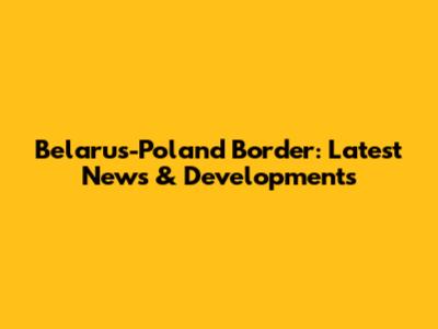 Belarus-Poland Border: Latest News & Developments