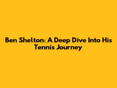 Ben Shelton: A Deep Dive Into His Tennis Journey