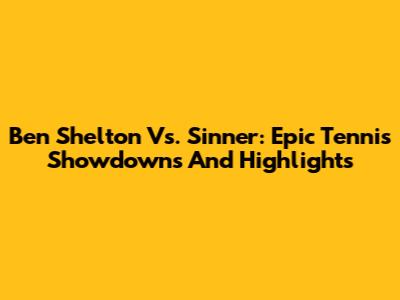 Ben Shelton Vs. Sinner: Epic Tennis Showdowns And Highlights