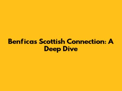 Benfica's Scottish Connection: A Deep Dive