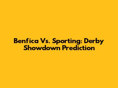 Benfica Vs. Sporting: Derby Showdown Prediction