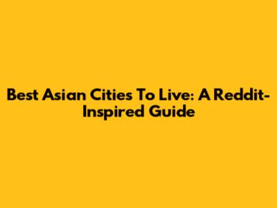 Best Asian Cities To Live: A Reddit-Inspired Guide