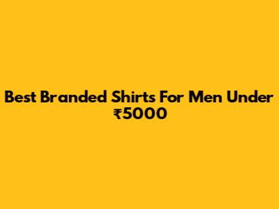 Best Branded Shirts For Men Under ₹5000