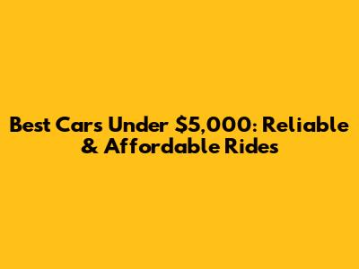 Best Cars Under $5,000: Reliable & Affordable Rides