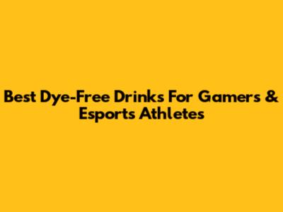 Best Dye-Free Drinks For Gamers & Esports Athletes
