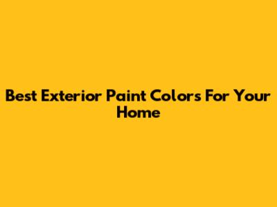 Best Exterior Paint Colors For Your Home