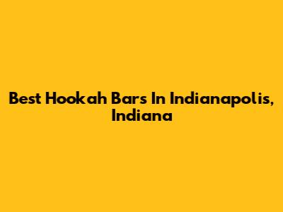 Best Hookah Bars In Indianapolis, Indiana