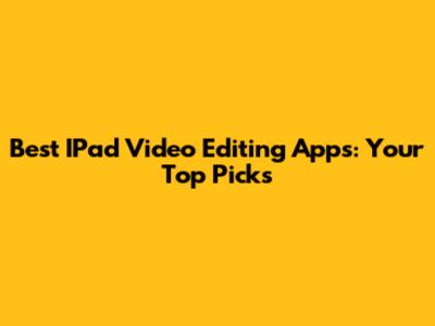 Best IPad Video Editing Apps: Your Top Picks