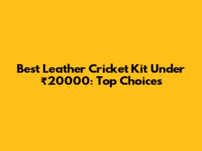 Best Leather Cricket Kit Under ₹20000: Top Choices