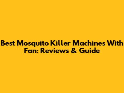 Best Mosquito Killer Machines With Fan: Reviews & Guide