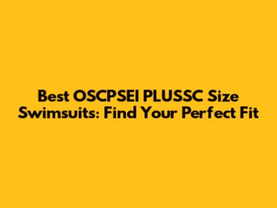 Best OSCPSEI PLUSSC Size Swimsuits: Find Your Perfect Fit