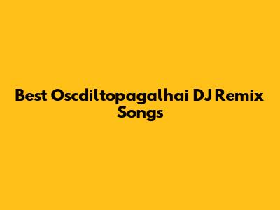 Best Oscdiltopagalhai DJ Remix Songs