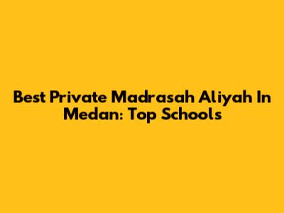 Best Private Madrasah Aliyah In Medan: Top Schools