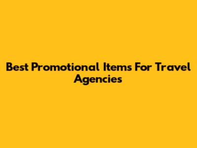 Best Promotional Items For Travel Agencies