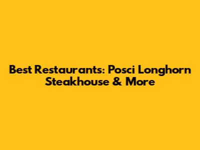 Best Restaurants: Posci Longhorn Steakhouse & More