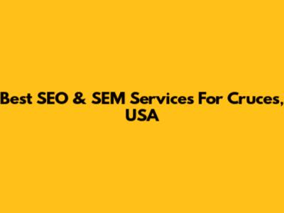 Best SEO & SEM Services For Cruces, USA