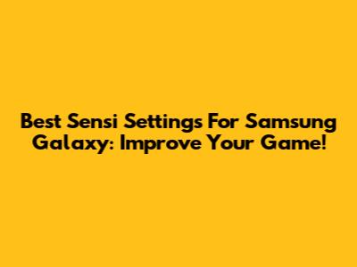Best Sensi Settings For Samsung Galaxy: Improve Your Game!