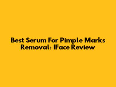 Best Serum For Pimple Marks Removal: IFace Review