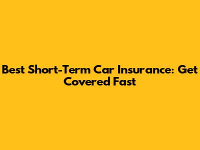 Best Short-Term Car Insurance: Get Covered Fast